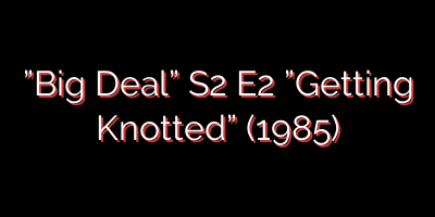 ”Big Deal” S2 E2 ”Getting Knotted” (1985)