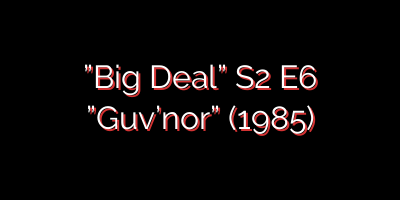 ”Big Deal” S2 E6 ”Guv’nor” (1985)