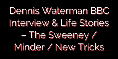 Dennis Waterman BBC Interview & Life Stories – The Sweeney / Minder / New Tricks