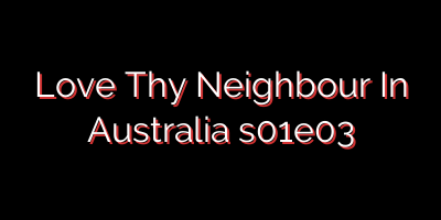 Love Thy Neighbour In Australia s01e03