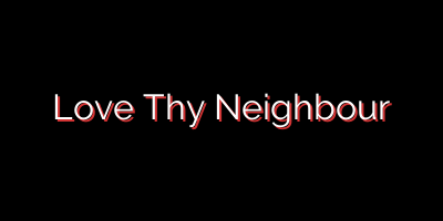 Love Thy Neighbour