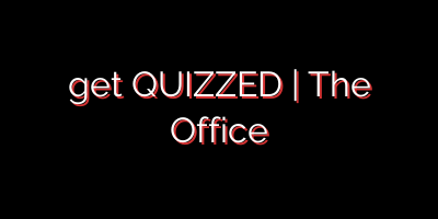 get QUIZZED | The Office