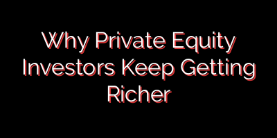 Why Private Equity Investors Keep Getting Richer